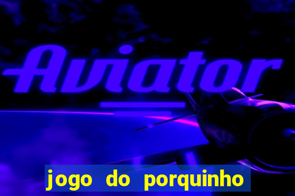 jogo do porquinho de ganhar dinheiro